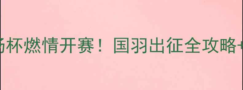 图片 哈尔滨羽毛球汤杯燃情开赛！国羽出征全攻略+观赛指南🏸💥1