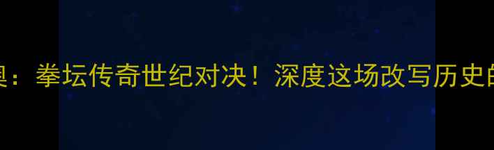 图片 哈顿vs帕奎奥：拳坛传奇世纪对决！深度这场改写历史的重量级之战