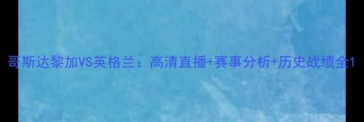 图片 哥斯达黎加VS英格兰：高清直播+赛事分析+历史战绩全1
