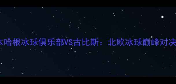 图片 哥本哈根冰球俱乐部VS古比斯：北欧冰球巅峰对决全1