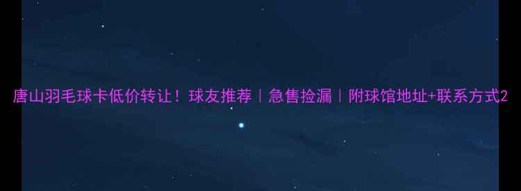 图片 唐山羽毛球卡低价转让！球友推荐｜急售捡漏｜附球馆地址+联系方式2