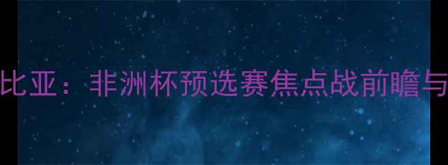 图片 喀麦隆vs赞比亚：非洲杯预选赛焦点战前瞻与历史交锋全