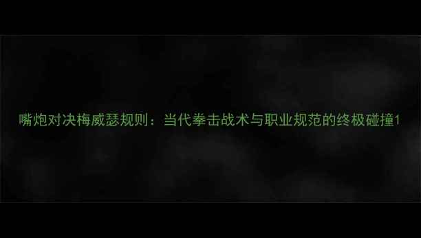 图片 嘴炮对决梅威瑟规则：当代拳击战术与职业规范的终极碰撞1