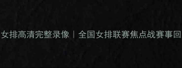 图片 四川女排vs浙江女排高清完整录像｜全国女排联赛焦点战赛事回顾与精彩瞬间全
