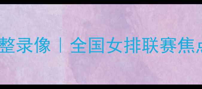 图片 四川女排vs浙江女排高清完整录像｜全国女排联赛焦点战赛事回顾与精彩瞬间全1
