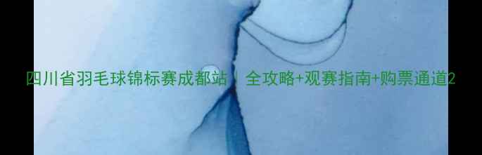 图片 四川省羽毛球锦标赛成都站｜全攻略+观赛指南+购票通道2