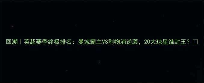 图片 回溯｜英超赛季终极排名：曼城霸主VS利物浦逆袭，20大球星谁封王？🏆