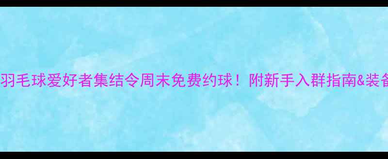 图片 回龙观羽毛球爱好者集结令周末免费约球！附新手入群指南&装备攻略1