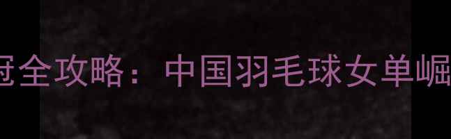 图片 国乒女单夺冠全攻略：中国羽毛球女单崛起之路🏆💪1