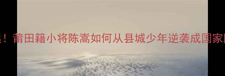 图片 国乒新星崛起！莆田籍小将陈嵩如何从县城少年逆袭成国家队种子选手？