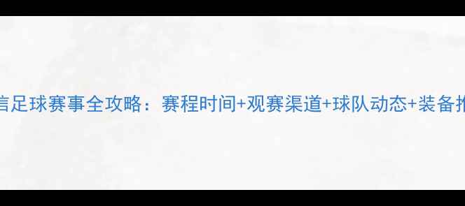 图片 国信足球赛事全攻略：赛程时间+观赛渠道+球队动态+装备推荐