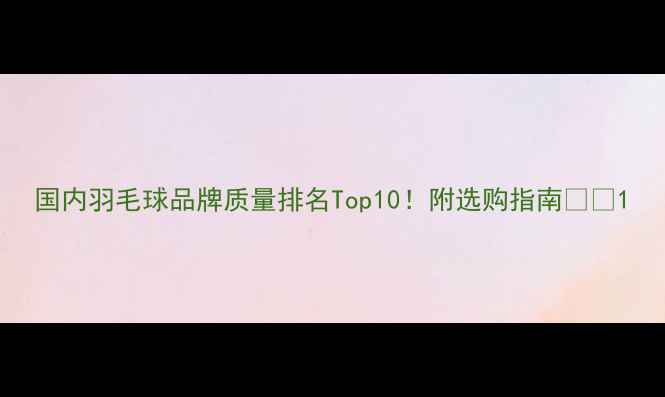 图片 国内羽毛球品牌质量排名Top10！附选购指南🏸✨1