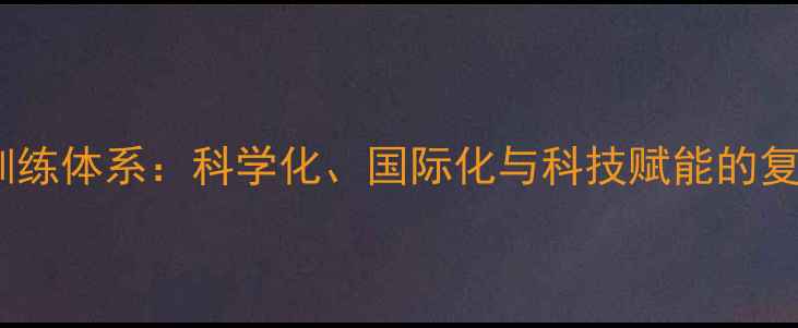 图片 国奥乒乓球队训练体系：科学化、国际化与科技赋能的复合型培养模式2