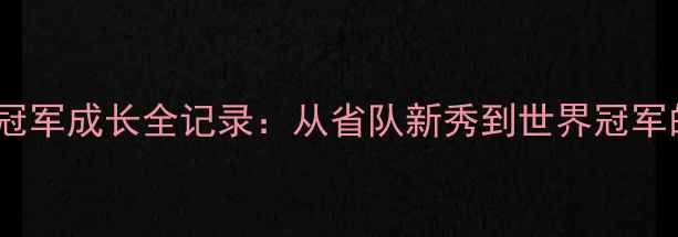 图片 国家女子羽毛球冠军成长全记录：从省队新秀到世界冠军的十年蜕变之路2