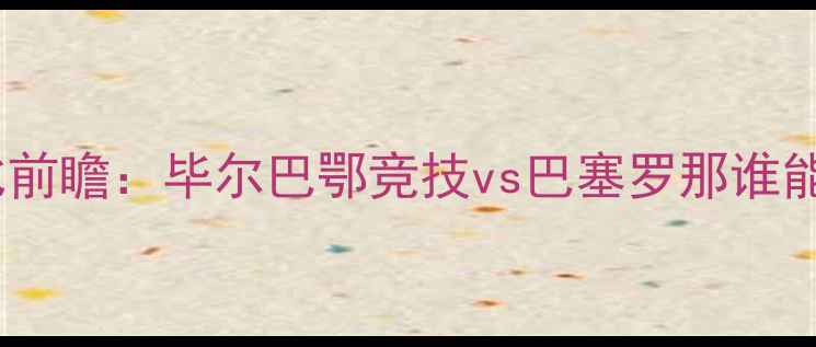 图片 国家德比前瞻：毕尔巴鄂竞技vs巴塞罗那谁能问鼎？1