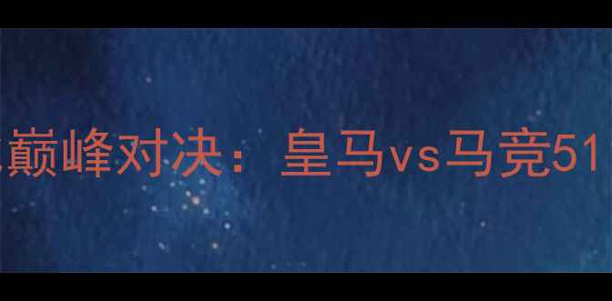 图片 国家德比巅峰对决：皇马vs马竞511赛事全2