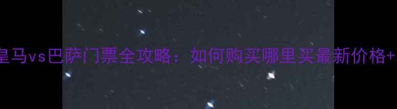图片 国家德比皇马vs巴萨门票全攻略：如何购买哪里买最新价格+观赛指南1