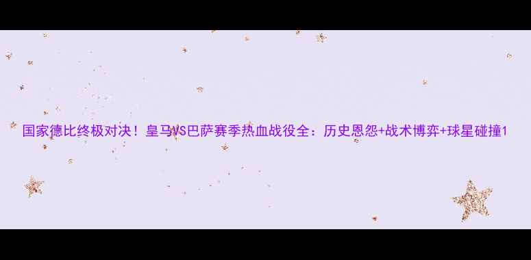 图片 国家德比终极对决！皇马VS巴萨赛季热血战役全：历史恩怨+战术博弈+球星碰撞1