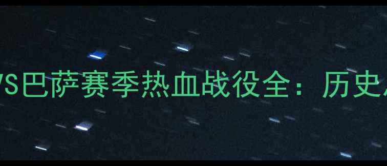 图片 国家德比终极对决！皇马VS巴萨赛季热血战役全：历史恩怨+战术博弈+球星碰撞2