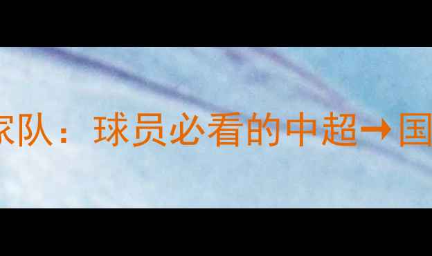 图片 国家队青训从俱乐部到国家队：球员必看的中超→国足成长全攻略🏃♂️🇨🇳2