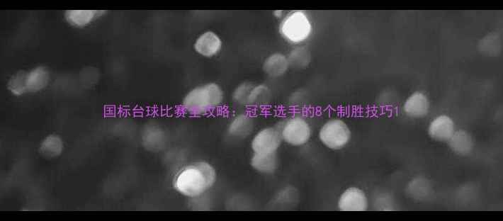 图片 国标台球比赛全攻略：冠军选手的8个制胜技巧1