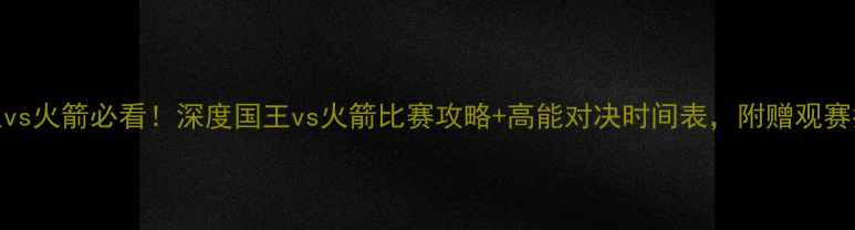 图片 国王vs火箭必看！深度国王vs火箭比赛攻略+高能对决时间表，附赠观赛指南