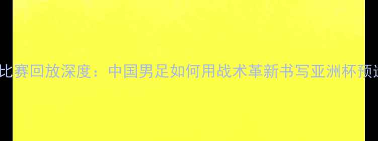 图片 国足vs不丹比赛回放深度：中国男足如何用战术革新书写亚洲杯预选赛新篇章2