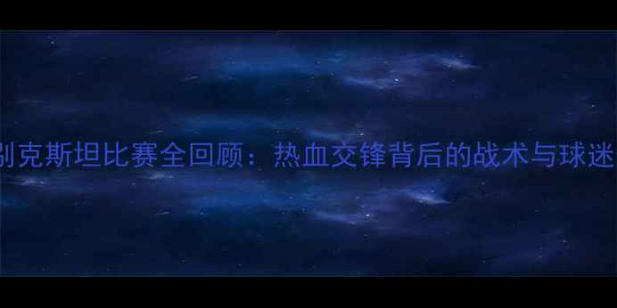 图片 国足vs乌兹别克斯坦比赛全回顾：热血交锋背后的战术与球迷情绪全记录1