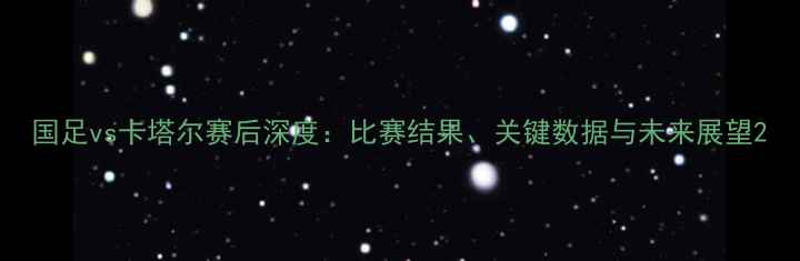 图片 国足vs卡塔尔赛后深度：比赛结果、关键数据与未来展望2