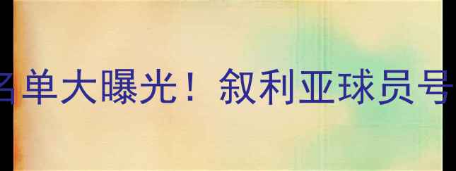 图片 国足vs叙利亚首发11人名单大曝光！叙利亚球员号码含义深度+战术布局全