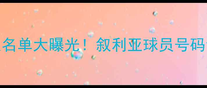 图片 国足vs叙利亚首发11人名单大曝光！叙利亚球员号码含义深度+战术布局全2