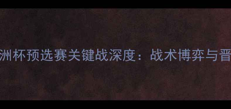图片 国足vs缅甸亚洲杯预选赛关键战深度：战术博弈与晋级悬念全追踪
