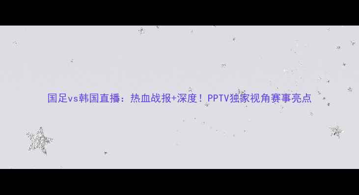 图片 国足vs韩国直播：热血战报+深度！PPTV独家视角赛事亮点
