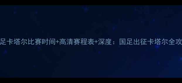 图片 国足卡塔尔比赛时间+高清赛程表+深度：国足出征卡塔尔全攻略