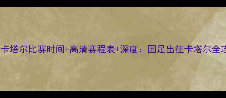 图片 国足卡塔尔比赛时间+高清赛程表+深度：国足出征卡塔尔全攻略1