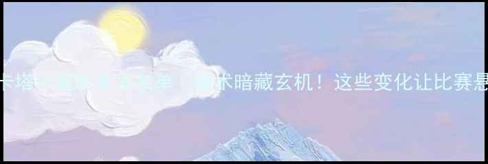 图片 国足战卡塔尔最新首发名单｜战术暗藏玄机！这些变化让比赛悬念拉满