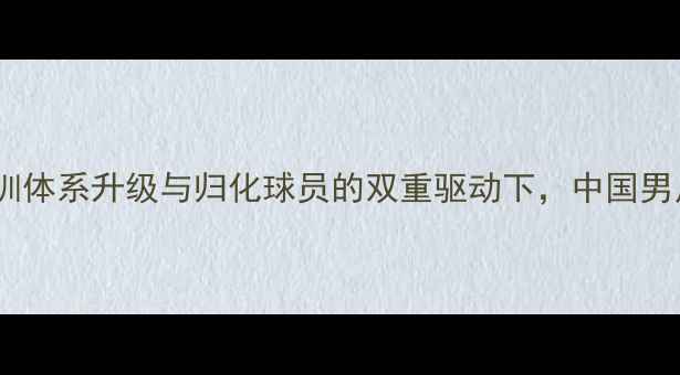 图片 国足海外球员归化战略：青训体系升级与归化球员的双重驱动下，中国男足如何突破国际竞争壁垒？2