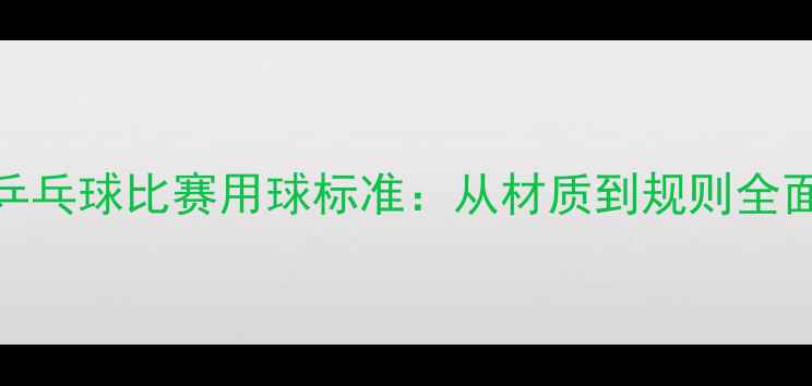 图片 国际乒乓球比赛用球标准：从材质到规则全面指南