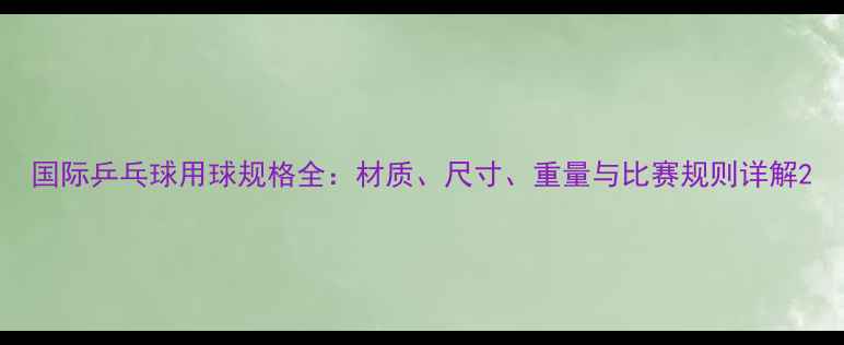 图片 国际乒乓球用球规格全：材质、尺寸、重量与比赛规则详解2