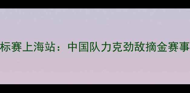 图片 国际乒乓球男团锦标赛上海站：中国队力克劲敌摘金赛事全回顾+赛况分析1