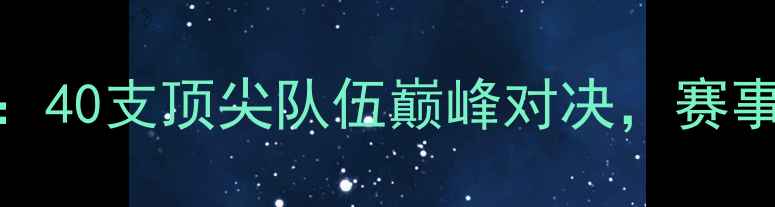 图片 国际乒乓球邀请赛：40支顶尖队伍巅峰对决，赛事亮点与观赛指南全