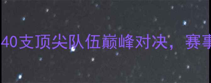 图片 国际乒乓球邀请赛：40支顶尖队伍巅峰对决，赛事亮点与观赛指南全1