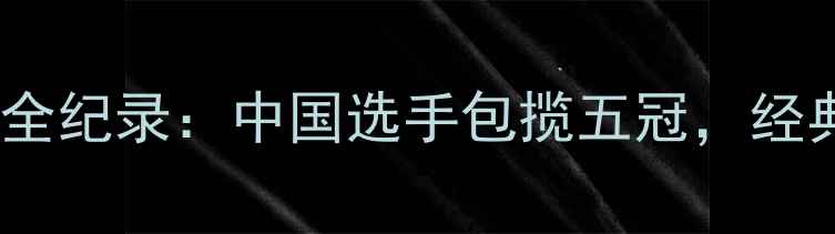图片 国际乒乓球锦标赛全纪录：中国选手包揽五冠，经典对决与技术革新2