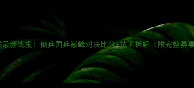 图片 国际乒联最新战报！俄乒国乒巅峰对决比分+技术拆解（附完整赛事回顾）1