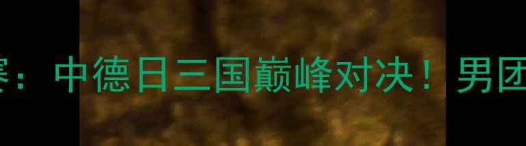 图片 国际乒联男子世界杯团体赛：中德日三国巅峰对决！男团乒乓赛事全程回顾与战术2