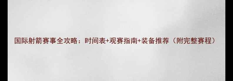 图片 国际射箭赛事全攻略：时间表+观赛指南+装备推荐（附完整赛程）