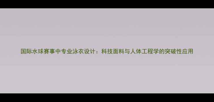 图片 国际水球赛事中专业泳衣设计：科技面料与人体工程学的突破性应用