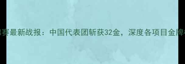 图片 国际泳联世锦赛最新战报：中国代表团斩获32金，深度各项目金牌榜及赛事亮点