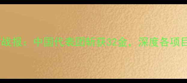 图片 国际泳联世锦赛最新战报：中国代表团斩获32金，深度各项目金牌榜及赛事亮点1