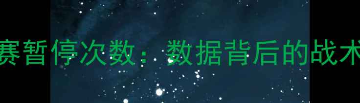 图片 国际篮球比赛暂停次数：数据背后的战术与规则影响